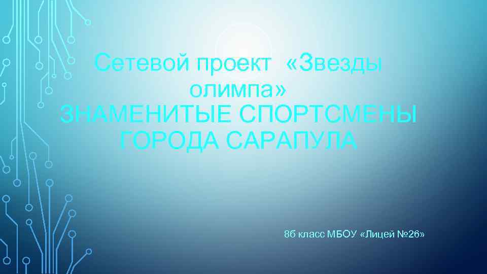 Сетевой проект «Звезды олимпа» ЗНАМЕНИТЫЕ СПОРТСМЕНЫ ГОРОДА САРАПУЛА 8 б класс МБОУ «Лицей №