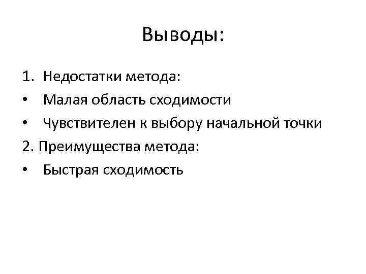 Выводы: 1. Недостатки метода: • Малая область сходимости • Чувствителен к выбору начальной точки