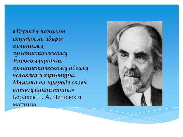  «Техника наносит страшные удары гуманизму, гуманистическому миросозерцанию, гуманистическому идеалу человека и культуры. Машина