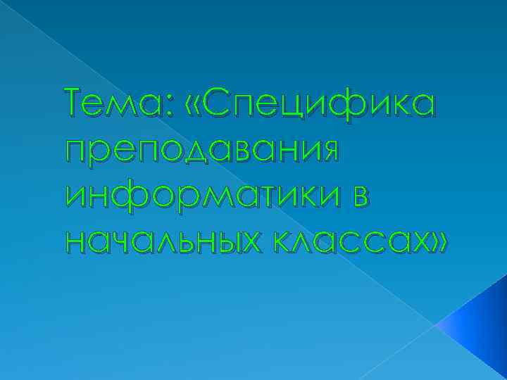 Тема: «Специфика преподавания информатики в начальных классах» 