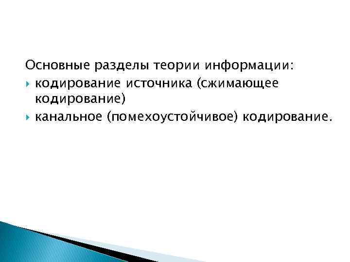 Основные разделы теории информации: кодирование источника (сжимающее кодирование) канальное (помехоустойчивое) кодирование. 