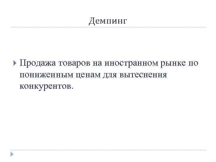 Демпинг Продажа товаров на иностранном рынке по пониженным ценам для вытеснения конкурентов. 