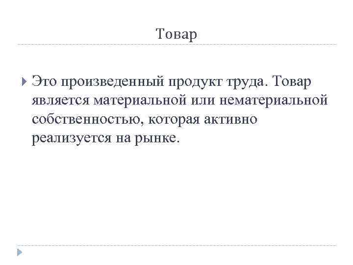 Товар Это произведенный продукт труда. Товар является материальной или нематериальной собственностью, которая активно реализуется