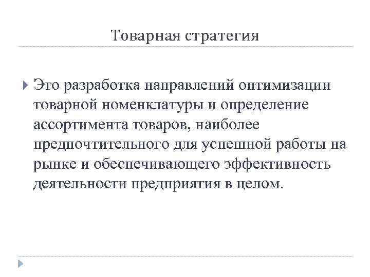 Товарная стратегия Это разработка направлений оптимизации товарной номенклатуры и определение ассортимента товаров, наиболее предпочтительного