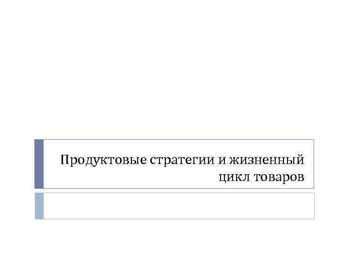 Продуктовые стратегии и жизненный цикл товаров 