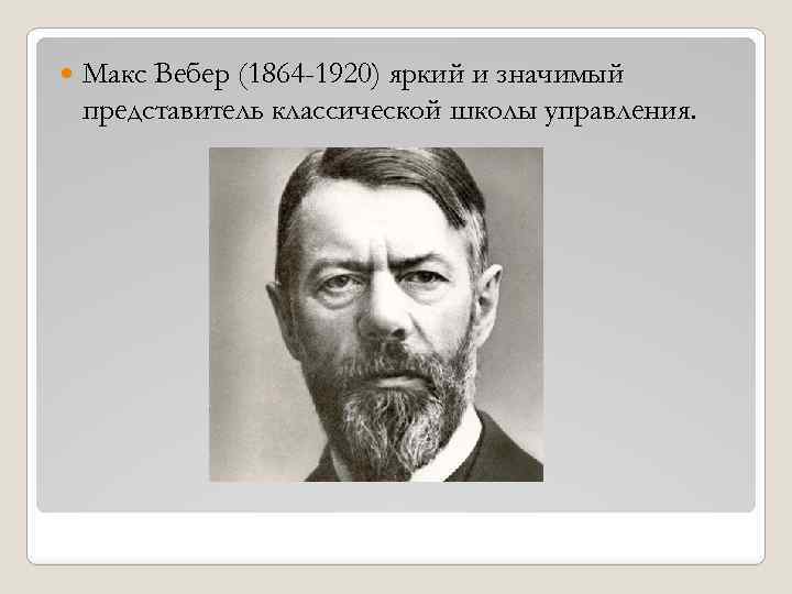  Макс Вебер (1864 -1920) яркий и значимый представитель классической школы управления. 