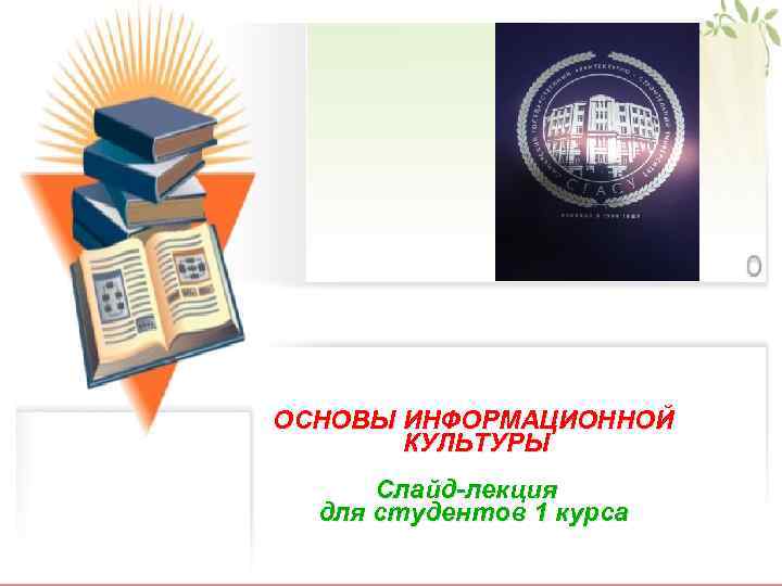 ОСНОВЫ ИНФОРМАЦИОННОЙ КУЛЬТУРЫ Слайд-лекция для студентов 1 курса 1 