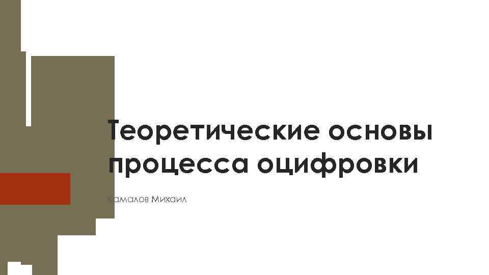 Теоретические основы процесса оцифровки Камалов Михаил 