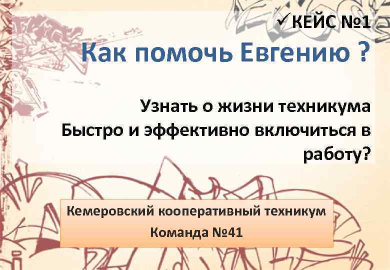üКЕЙС № 1 Как помочь Евгению ? Узнать о жизни техникума Быстро и эффективно