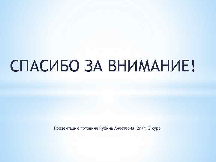 СПАСИБО ЗА ВНИМАНИЕ! Презентацию готовила Рубина Анастасия, 2 п/г, 2 курс 