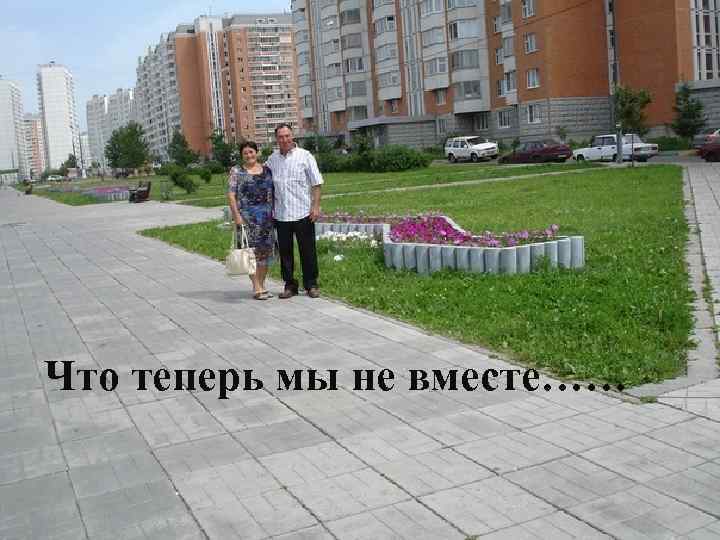 Что теперь мы не вместе…… 