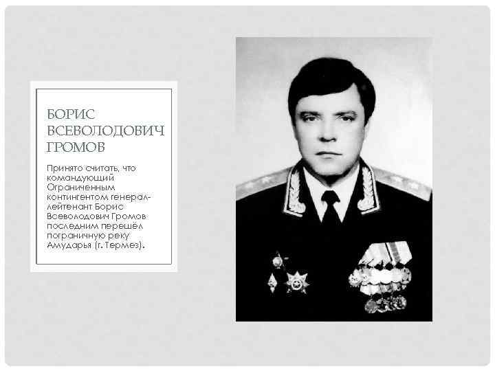 БОРИС ВСЕВОЛОДОВИЧ ГРОМОВ Принято считать, что командующий Ограниченным контингентом генераллейтенант Борис Всеволодович Громов последним