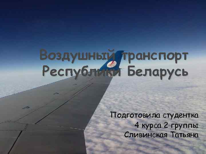 Воздушный транспорт Республики Беларусь Подготовила студентка 4 курса 2 группы Сливинская Татьяна 