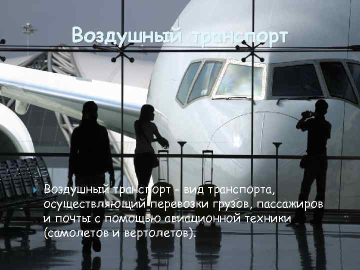 Воздушный транспорт - вид транспорта, осуществляющий перевозки грузов, пассажиров и почты с помощью авиационной