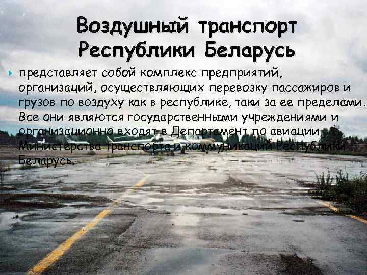 Воздушный транспорт Республики Беларусь представляет собой комплекс предприятий, организаций, осуществляющих перевозку пассажиров и грузов