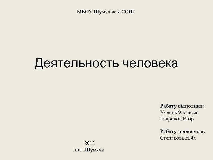 МБОУ Шумячская СОШ Деятельность человека Работу выполнил: Ученик 9 класса Гаврилов Егор 2013 пгт.