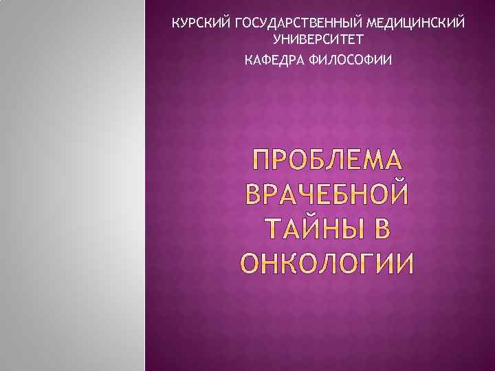 КУРСКИЙ ГОСУДАРСТВЕННЫЙ МЕДИЦИНСКИЙ УНИВЕРСИТЕТ КАФЕДРА ФИЛОСОФИИ 