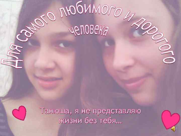 Танюша, я не представляю жизни без тебя… 