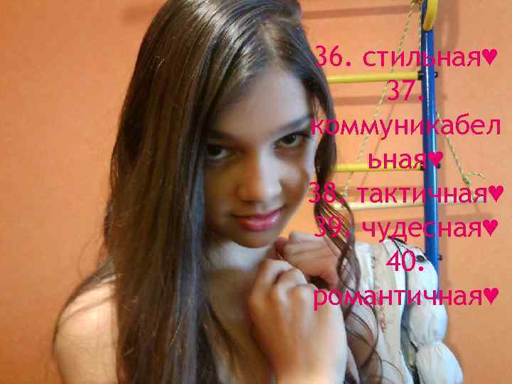 36. стильная♥ 37. коммуникабел ьная♥ 38. тактичная♥ 39. чудесная♥ 40. романтичная♥ 