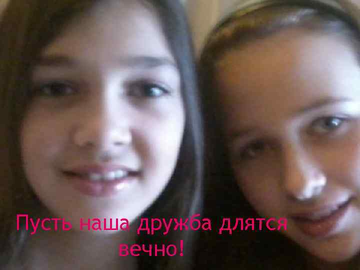 Пусть наша дружба длятся вечно! 