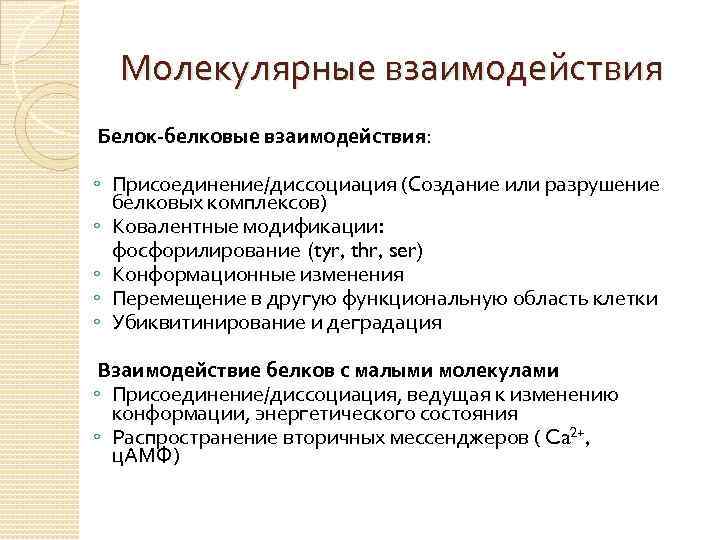 Молекулярные взаимодействия Белок-белковые взаимодействия: ◦ Присоединение/диссоциация (Создание или разрушение белковых комплексов) ◦ Ковалентные модификации: