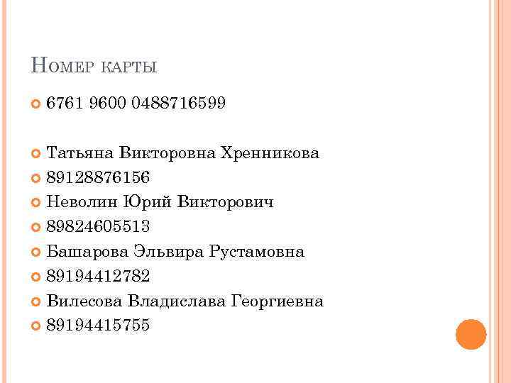 НОМЕР КАРТЫ 6761 9600 0488716599 Татьяна Викторовна Хренникова 89128876156 Неволин Юрий Викторович 89824605513 Башарова