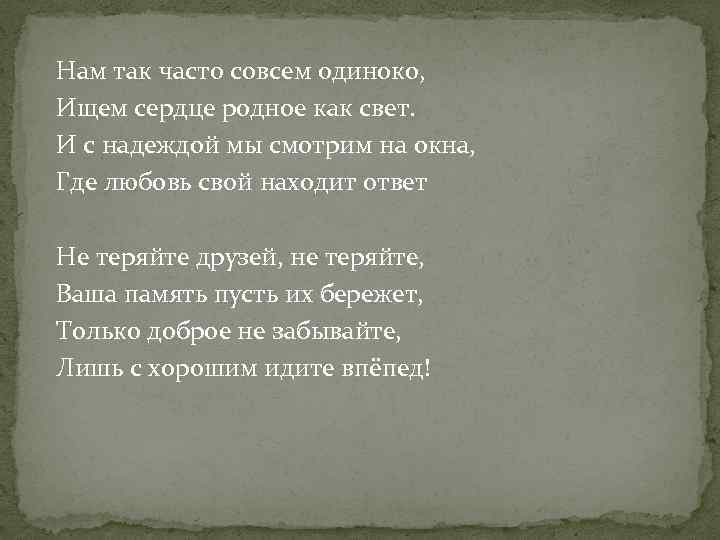 Нам так часто совсем одиноко, Ищем сердце родное как свет. И с надеждой мы