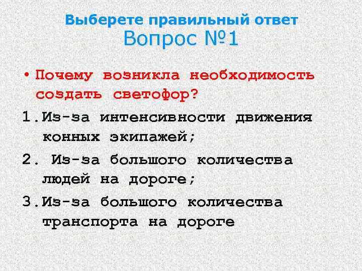 Выберете правильный ответ Вопрос № 1 • Почему возникла необходимость создать светофор? 1. Из-за