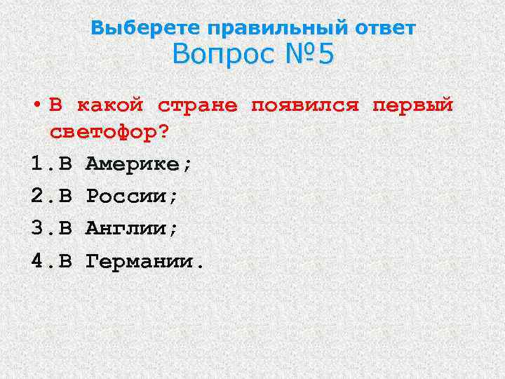 Выберете правильный ответ Вопрос № 5 • В какой стране появился первый светофор? 1.