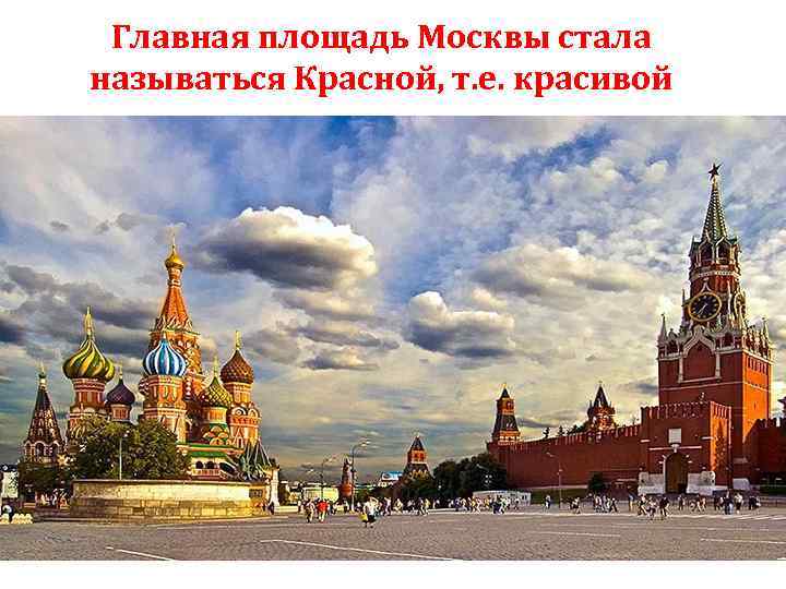 Главная площадь Москвы стала называться Красной, т. е. красивой 