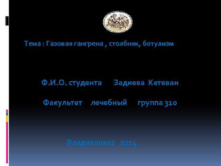 Тема : Газовая гангрена , столбняк, ботулизм Ф. И. О. студента Задиева Кетеван Факультет