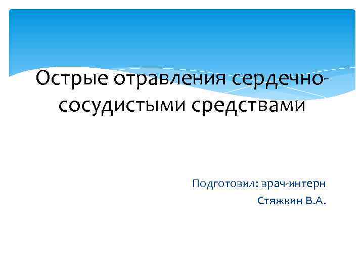 Острые отравления сердечнососудистыми средствами Подготовил: врач-интерн Стяжкин В. А. 