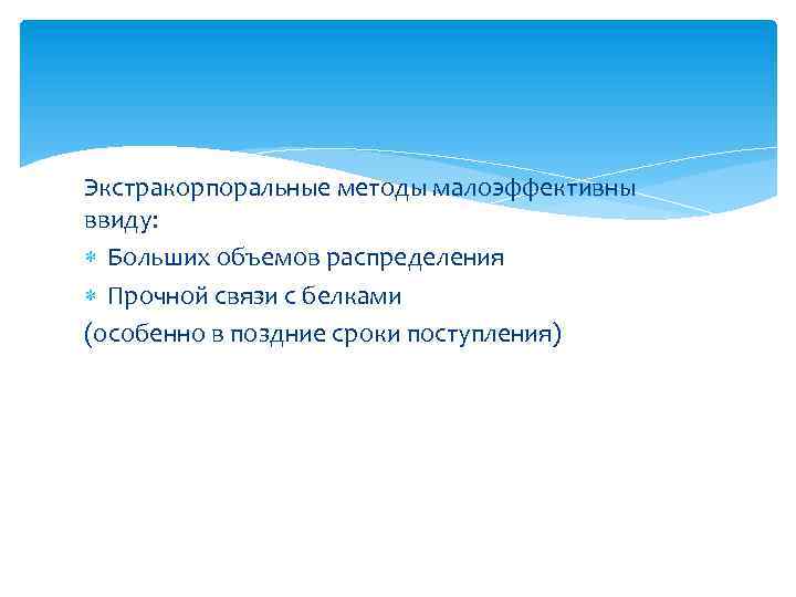 Экстракорпоральные методы малоэффективны ввиду: Больших объемов распределения Прочной связи с белками (особенно в поздние