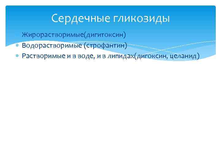 Сердечные гликозиды Жирорастворимые(дигитоксин) Водорастворимые (строфантин) Растворимые и в воде, и в липидах(дигоксин, целанид) 