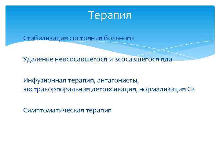 Терапия Стабилизация состояния больного Удаление невсосавшегося и всосавшегося яда Инфузионная терапия, антагонисты, экстракорпоральная детоксикация,