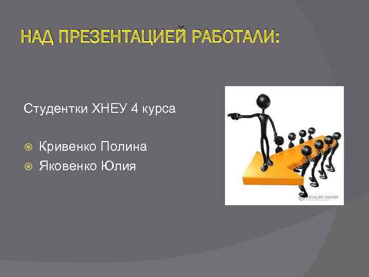 НАД ПРЕЗЕНТАЦИЕЙ РАБОТАЛИ: Студентки ХНЕУ 4 курса Кривенко Полина Яковенко Юлия 