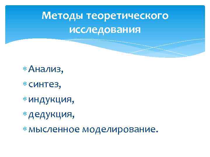 Методы теоретического исследования Анализ, синтез, индукция, дедукция, мысленное моделирование. 