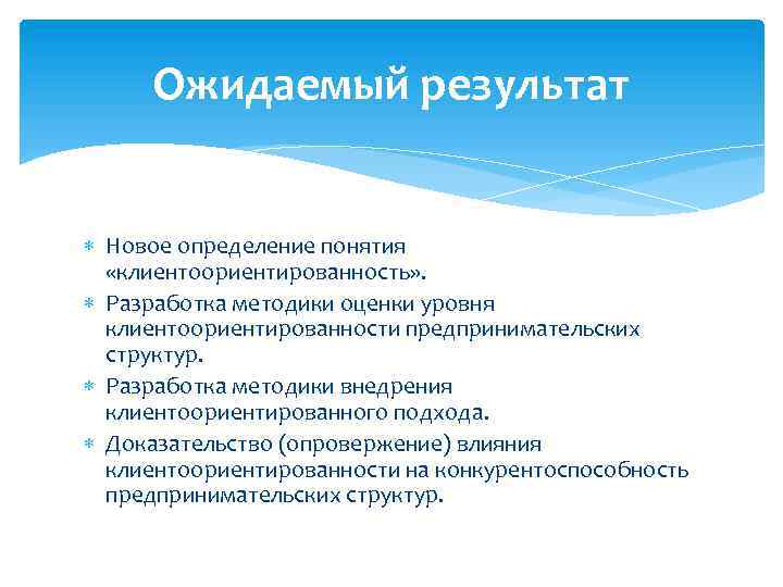 Ожидаемый результат Новое определение понятия «клиентоориентированность» . Разработка методики оценки уровня клиентоориентированности предпринимательских структур.