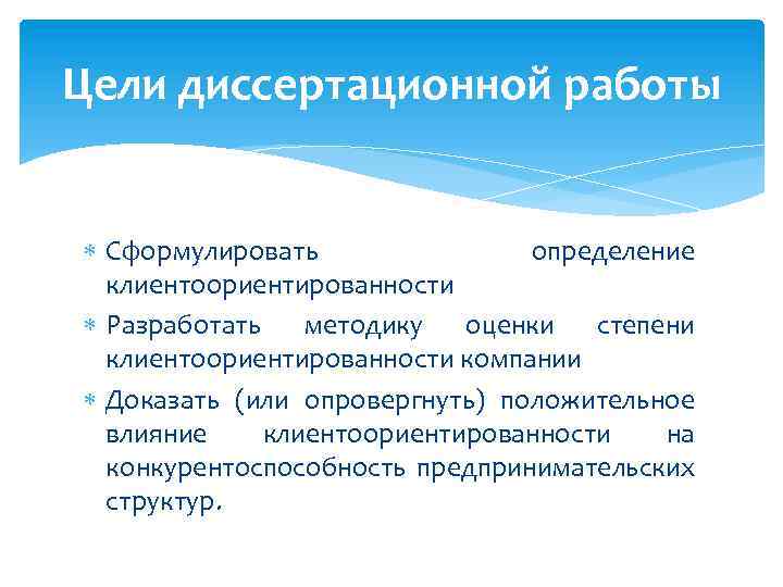 Цели диссертационной работы Сформулировать определение клиентоориентированности Разработать методику оценки степени клиентоориентированности компании Доказать (или