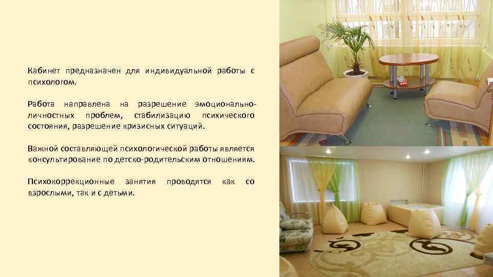 Кабинет предназначен для индивидуальной работы с психологом. Работа направлена на разрешение эмоциональноличностных проблем, стабилизацию