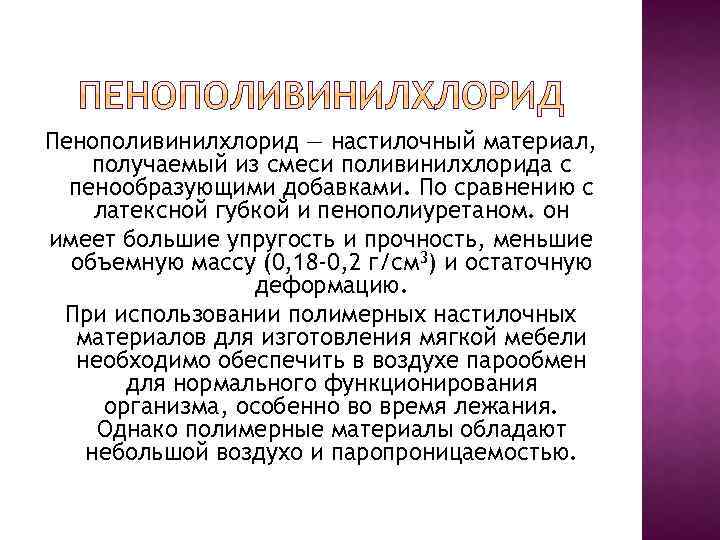 Пенополивинилхлорид — настилочный материал, получаемый из смеси поливинилхлорида с пенообразующими добавками. По сравнению с