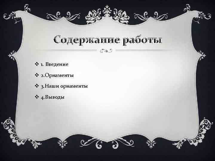Содержание работы v 1. Введение v 2. Орнаменты v 3. Наши орнаменты v 4.
