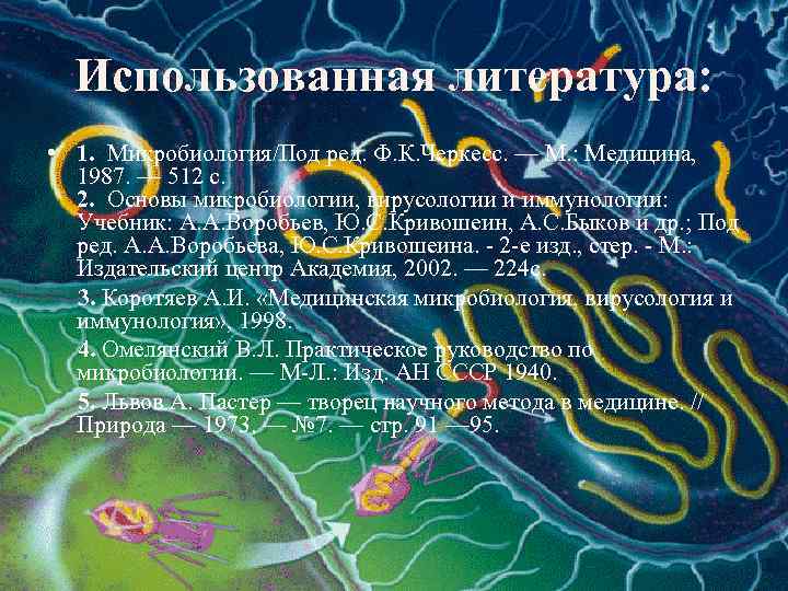Использованная литература: • 1. Микробиология/Под ред. Ф. К. Черкесс. — М. : Медицина, 1987.