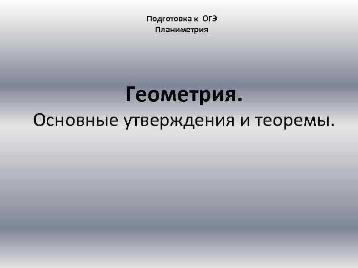 Подготовка к ОГЭ Планиметрия Геометрия. Основные утверждения и теоремы. 