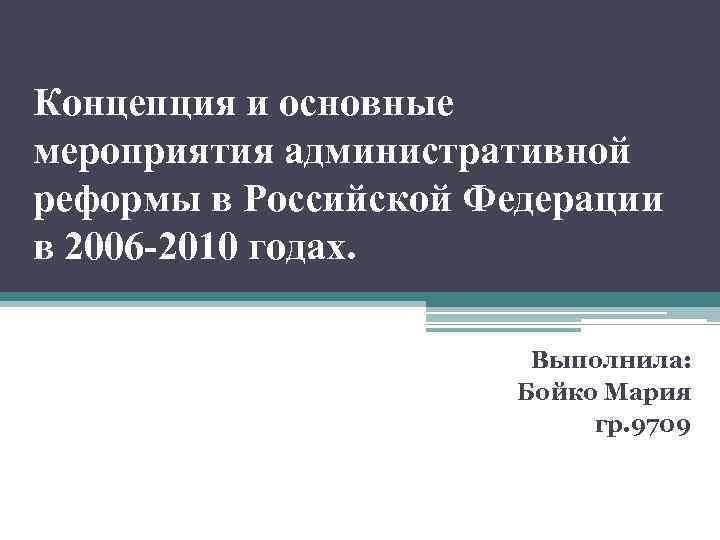 Концепция и основные мероприятия административной реформы в Российской Федерации в 2006 -2010 годах. Выполнила: