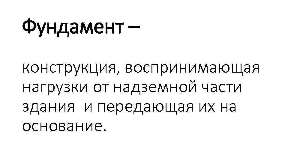 Фундамент – конструкция, воспринимающая нагрузки от надземной части здания и передающая их на основание.