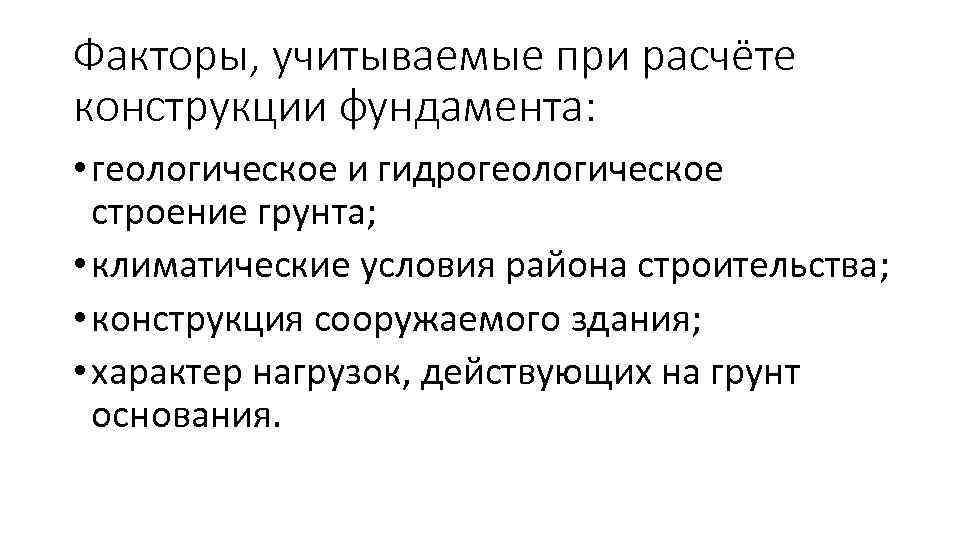 Факторы, учитываемые при расчёте конструкции фундамента: • геологическое и гидрогеологическое строение грунта; • климатические