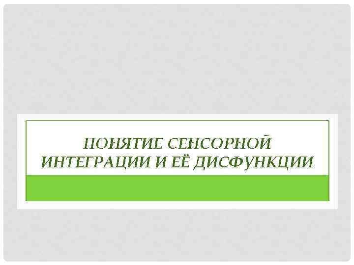 ПОНЯТИЕ СЕНСОРНОЙ ИНТЕГРАЦИИ И ЕЁ ДИСФУНКЦИИ 