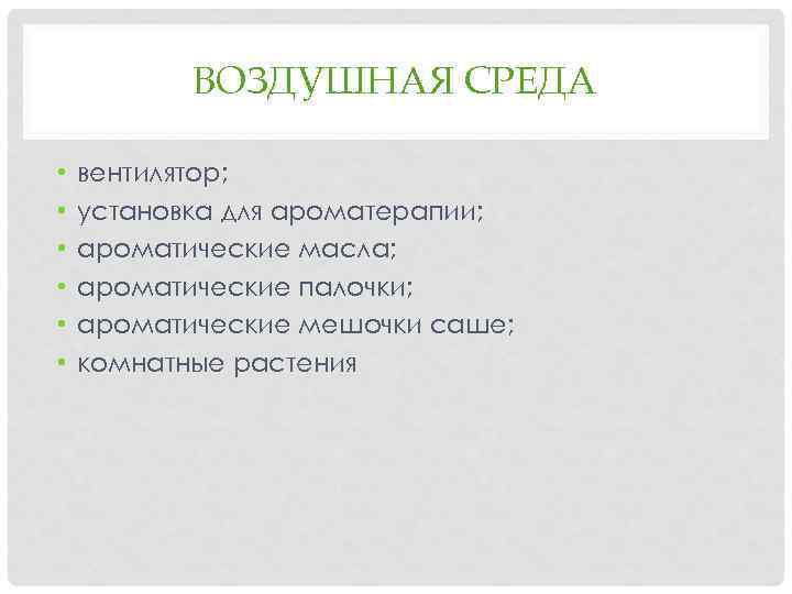 ВОЗДУШНАЯ СРЕДА • • • вентилятор; установка для ароматерапии; ароматические масла; ароматические палочки; ароматические