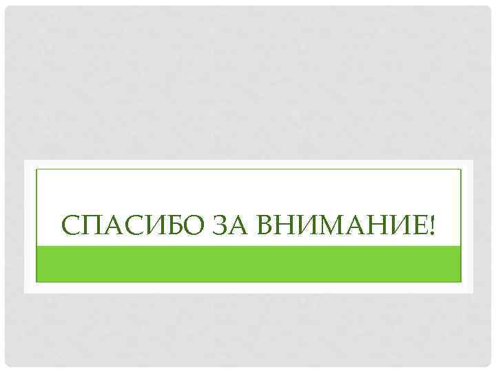 СПАСИБО ЗА ВНИМАНИЕ! 